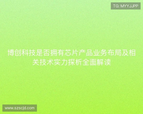 博创科技是否拥有芯片产品业务布局及相关技术实力探析全面解读 博创科技是否拥有芯片产品业务布局及相关技术实力探析全面解读